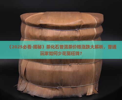 茶化石普洱茶价格走势
