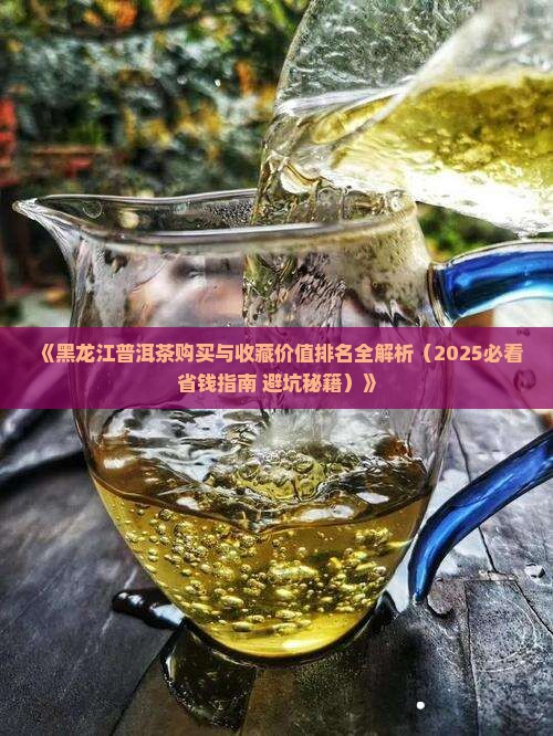 黑龙江普洱茶购买藏价值排名