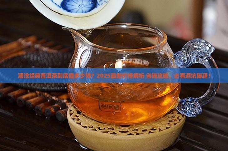澜沧经典普洱茶价格多少 澜沧经典普洱茶价格多少