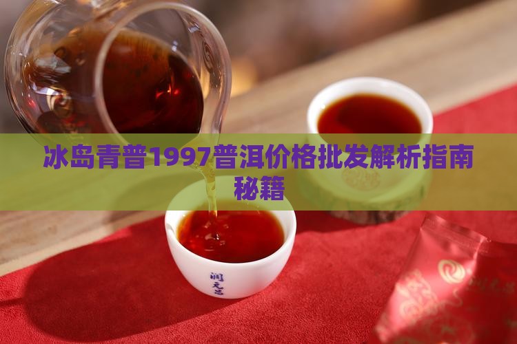 冰岛青普1997茶价格表