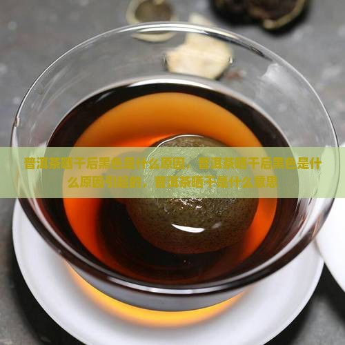 普洱茶晒干后黑色是什么原因