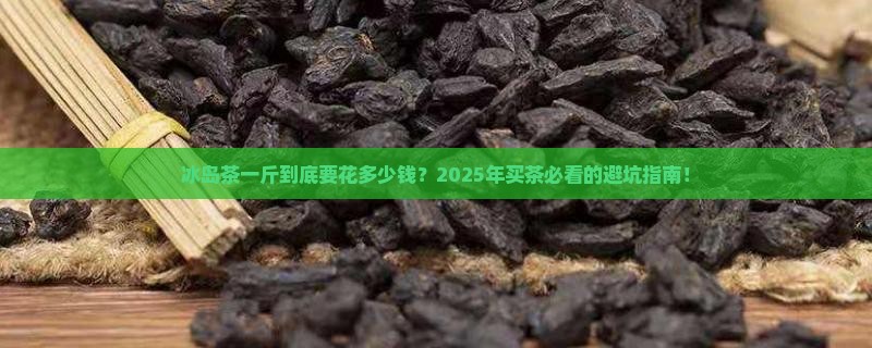 冰岛茶一斤多少钱