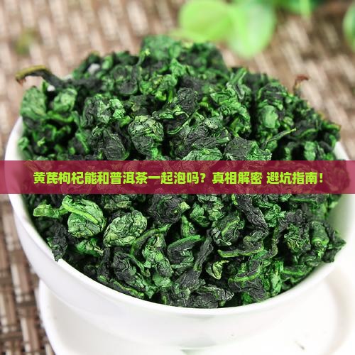 黄芪枸杞喝普洱茶能一起泡吗