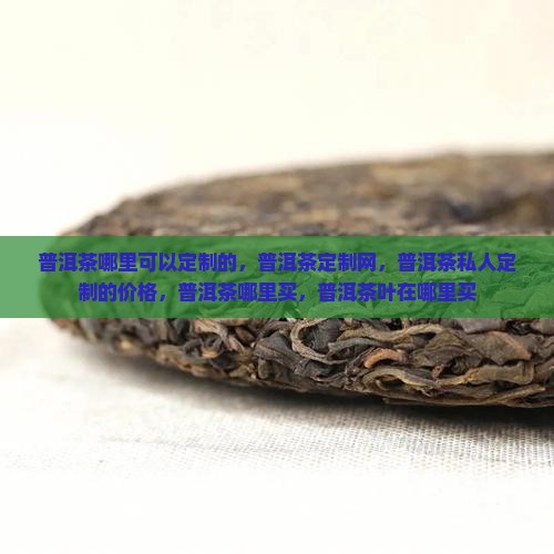 普洱茶哪里可以定制的