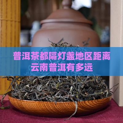 普洱茶都隔灯盏地区多远