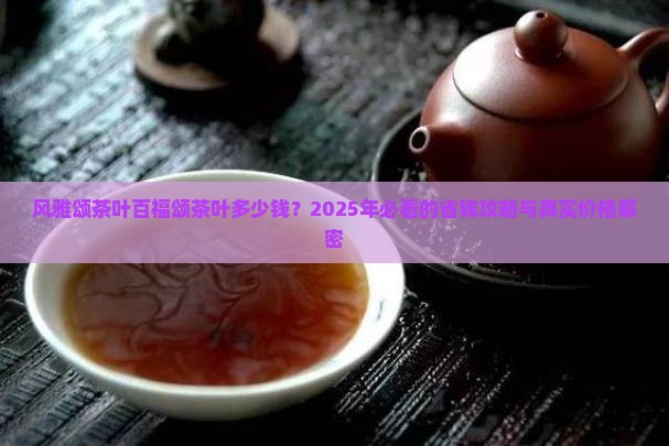 风雅颂茶叶百福颂茶叶多少钱