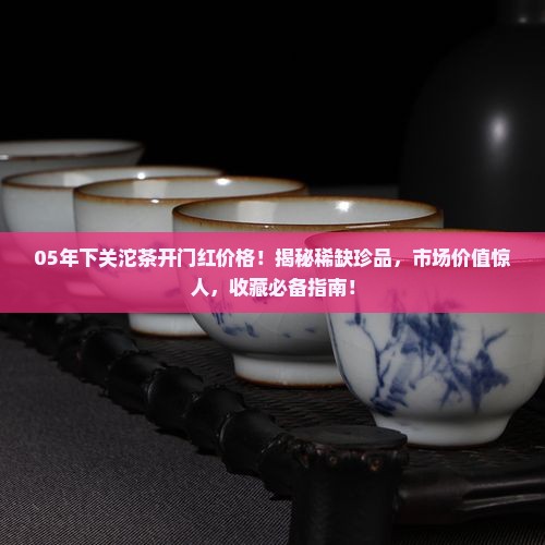05年下关沱茶开门红价格