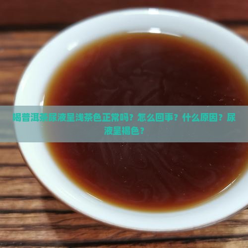 喝普洱茶尿液呈浅茶色
