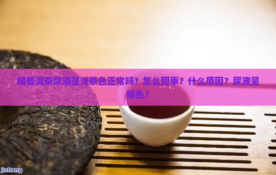 喝普洱茶尿液呈浅茶色