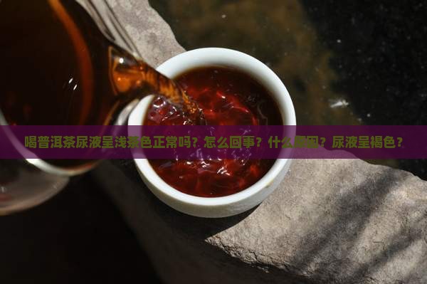 喝普洱茶尿液呈浅茶色