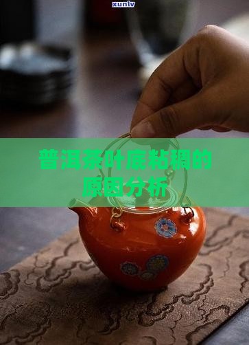 普洱茶出现叶底粘稠的原因