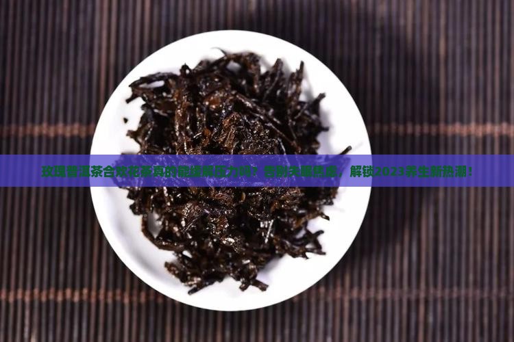 玫瑰普洱茶合欢花茶