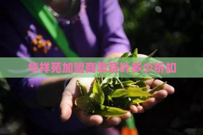 华祥苑加盟商拿茶叶多少折扣