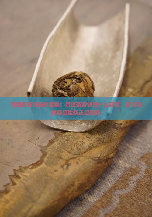 普洱茶青饼茶的区别
