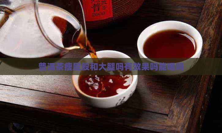 普洱茶瘦屁股和大腿吗