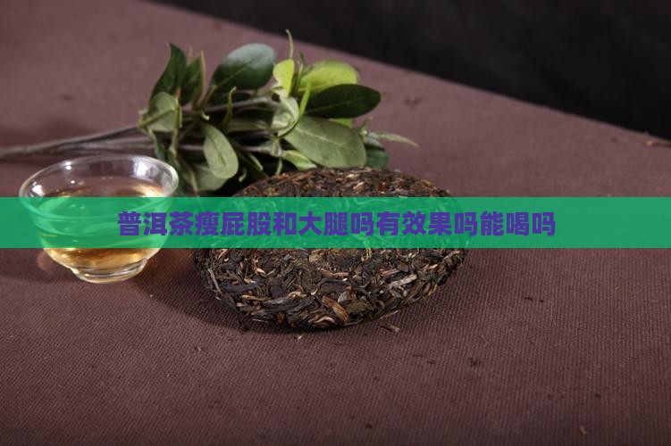 普洱茶瘦屁股和大腿吗