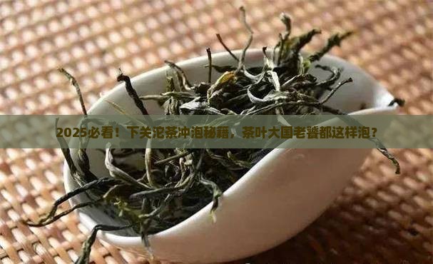 下关沱茶怎么冲泡茶叶消费大国