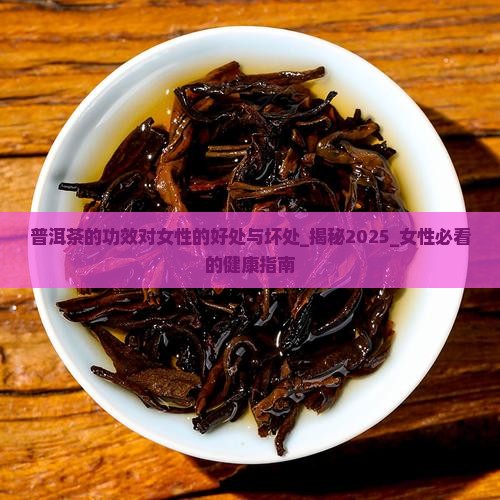 普洱茶的功效对女性的好处与坏处 普洱茶的功效对女性的好处与坏处