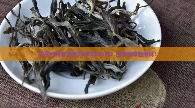 霸王熟饼普洱茶好喝吗怎么样