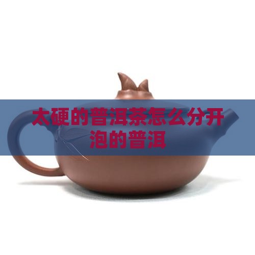 普洱茶太硬怎么分开泡的