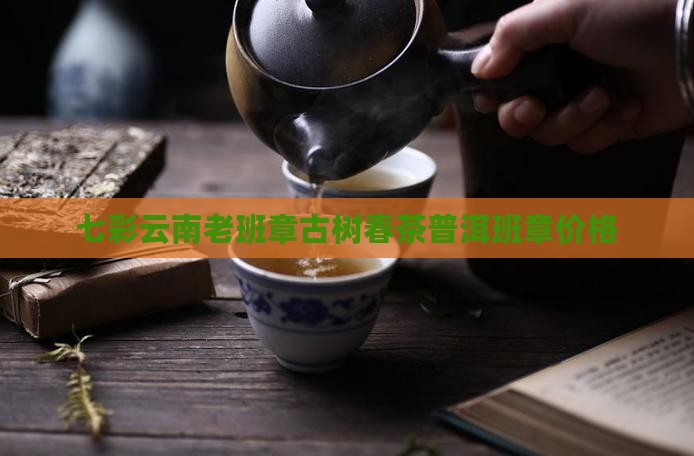 七彩云南正山古树老班章