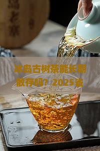 冰岛古树茶能长期散存吗