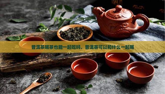 普洱茶喝茶也能一起吃吗