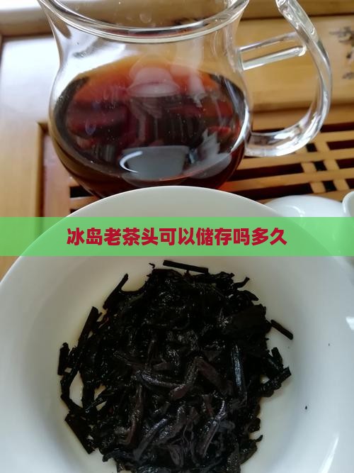 冰岛老茶头可以储存吗