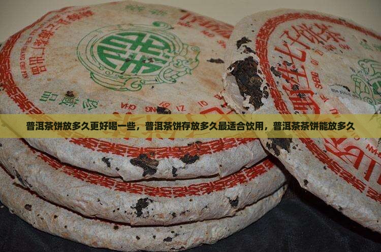普洱茶饼放多久更好喝一些