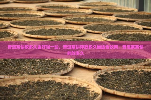 普洱茶饼放多久更好喝一些