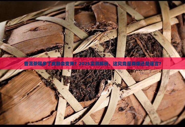 每天喝普洱茶皮肤会变黄吗
