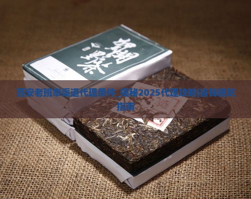 西安老班章渠道代理条件