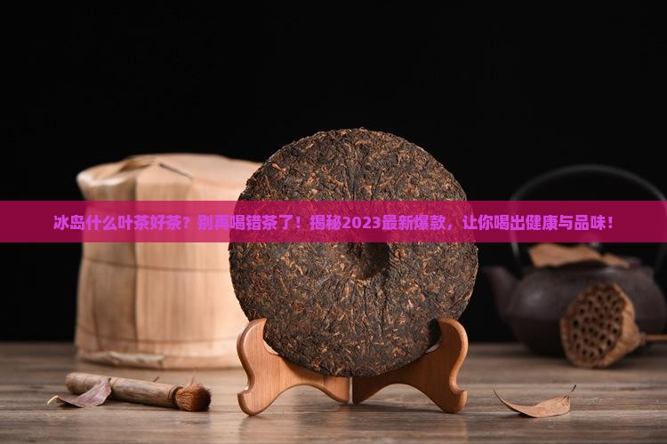 冰岛什么叶茶好茶