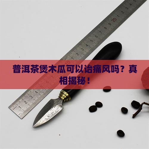 普洱茶煲木瓜可以诒痛风吗
