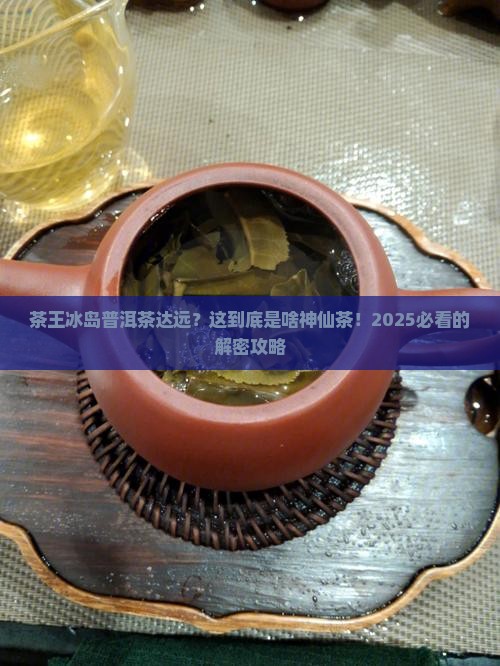 茶王冰岛普洱茶达远