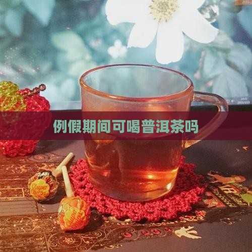 例假期间可喝普洱茶吗