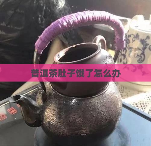 普洱茶肚子饿了怎么办