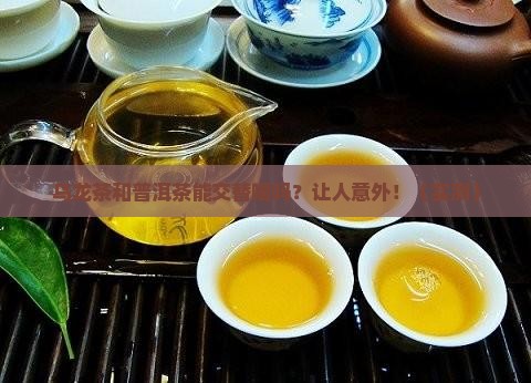 乌龙茶和普洱茶能交替喝吗