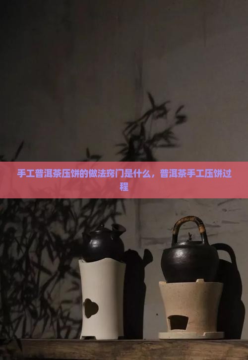手工普洱茶压饼的做法窍门