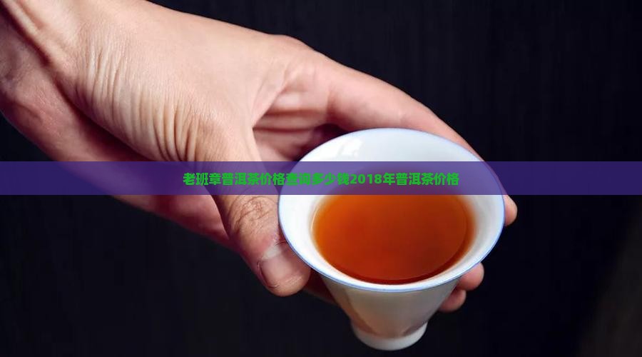 老班长2018普洱茶价格