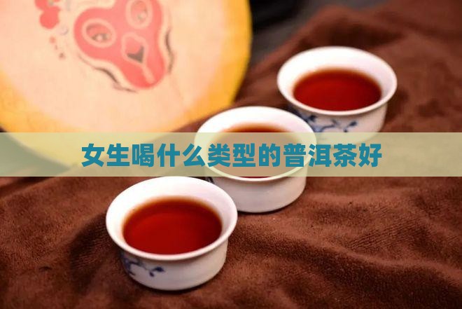 女生喝什么类型的普洱茶好