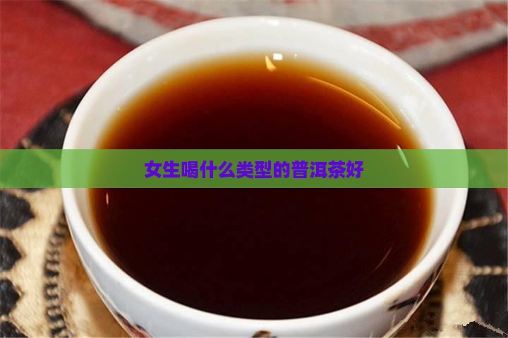 女生喝什么类型的普洱茶好