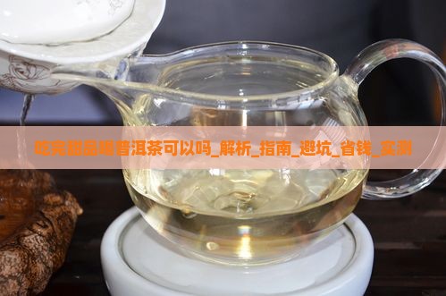 吃完甜品喝普洱茶可以吗