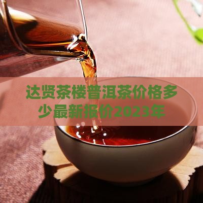 达贤茶楼普洱茶价格多少