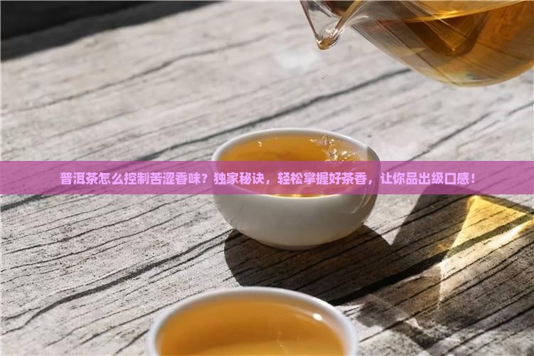 普洱茶怎么控制苦涩香味