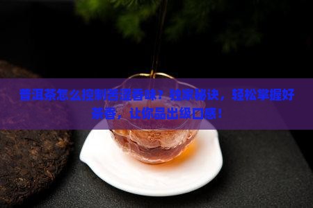 普洱茶怎么控制苦涩香味