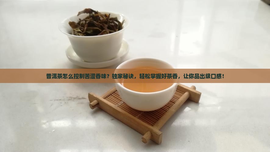 普洱茶怎么控制苦涩香味