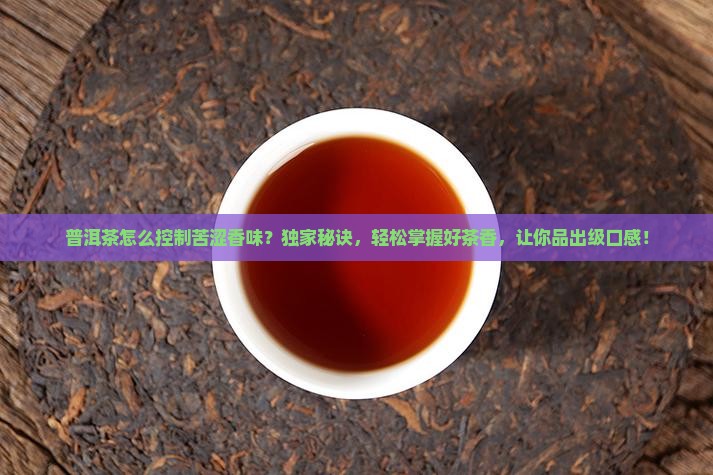 普洱茶怎么控制苦涩香味