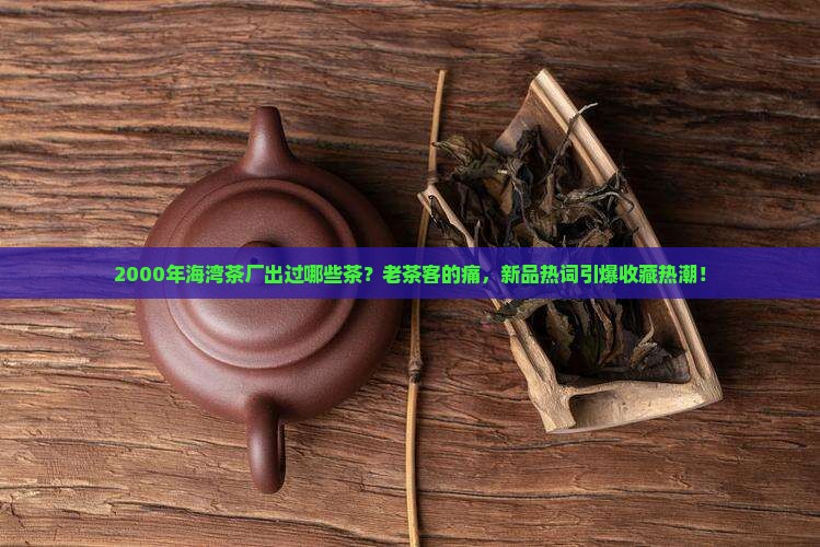 2000年海湾茶厂出过哪些茶