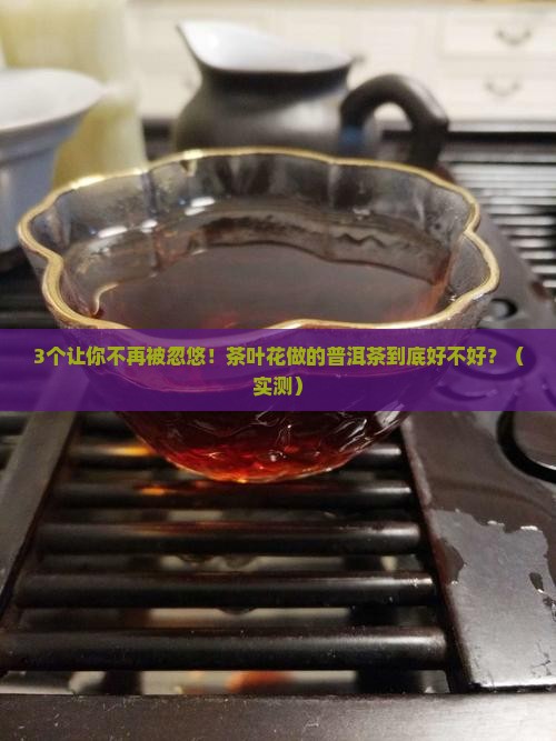 茶叶花做的普洱茶好吗怎么做